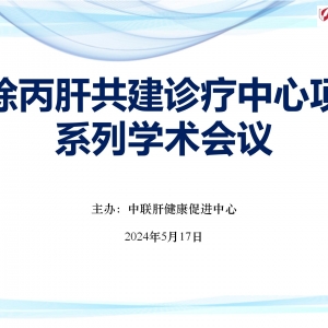 【视频】消除丙肝共建诊疗中心项目系列学术会议-2024.05.17