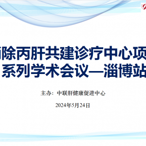 【视频】消除丙肝共建诊疗中心项目系列学术会议—淄博站（2024-5-24） ... ...