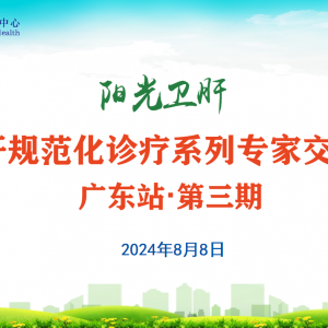 【视频】阳光卫肝 | 丙肝规范化诊疗专家交流会（广东站·第三期）2024.8.8 ... ...