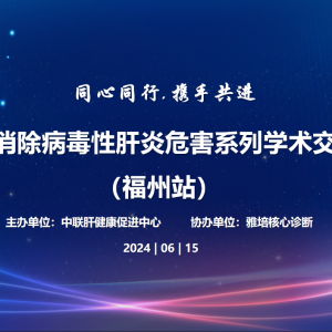 【视频】同心同行·携手共进2024消除病毒性肝炎危害系列学术交流会(福州站)6.15 ...